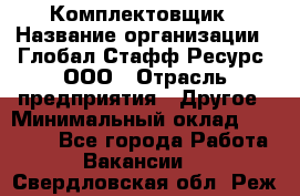 Комплектовщик › Название организации ­ Глобал Стафф Ресурс, ООО › Отрасль предприятия ­ Другое › Минимальный оклад ­ 25 000 - Все города Работа » Вакансии   . Свердловская обл.,Реж г.